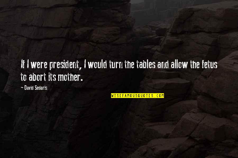 Tables To Turn Quotes By David Sedaris: If I were president, I would turn the