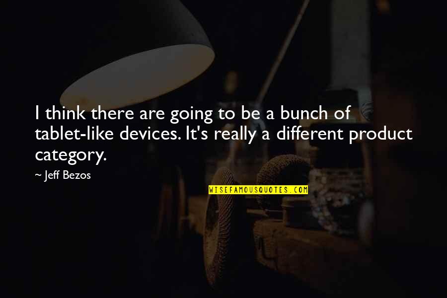 Tablet Quotes By Jeff Bezos: I think there are going to be a Tablet Quotes By Jeff Bezos: I think there are going to be a