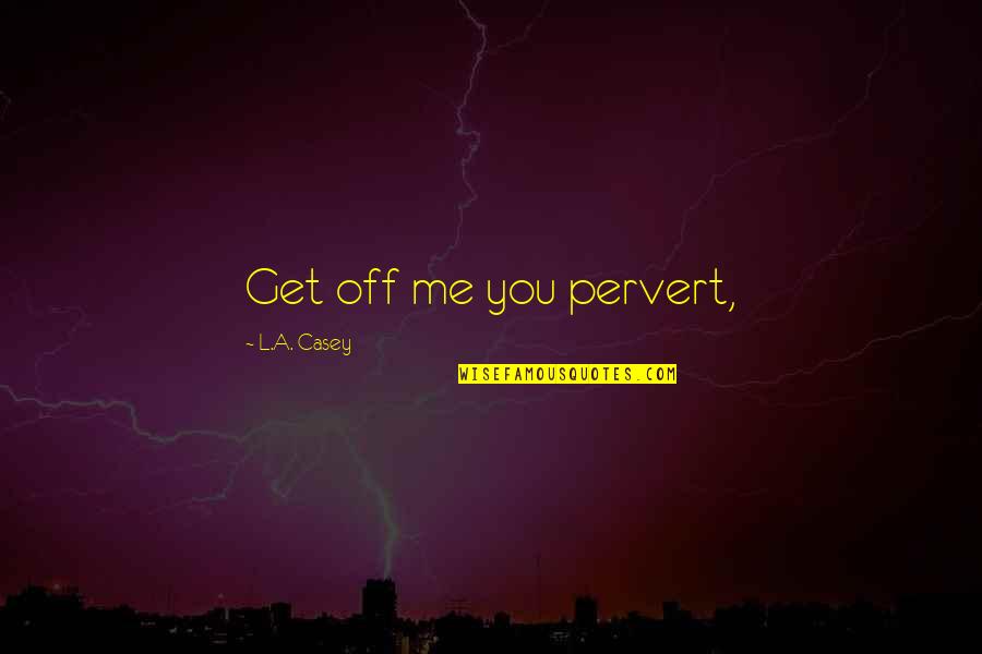 Tablets For Sale Quotes By L.A. Casey: Get off me you pervert,