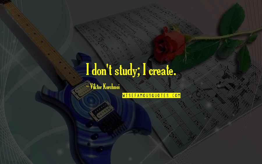 Tablets Of Thoth Quotes By Viktor Korchnoi: I don't study; I create.