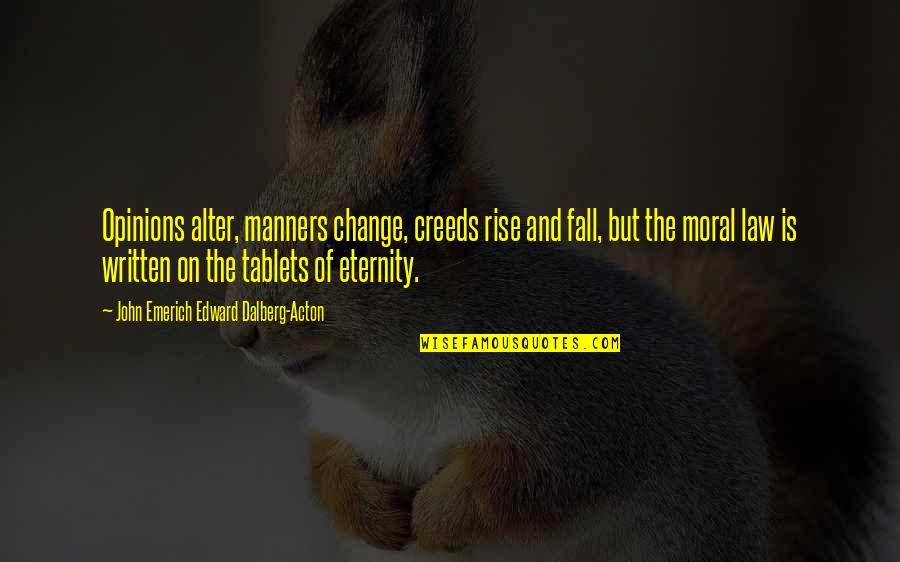 Tablets Quotes By John Emerich Edward Dalberg-Acton: Opinions alter, manners change, creeds rise and fall,