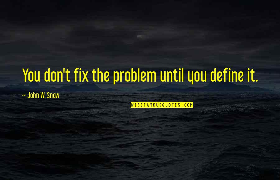 Tablo Life Quotes By John W. Snow: You don't fix the problem until you define