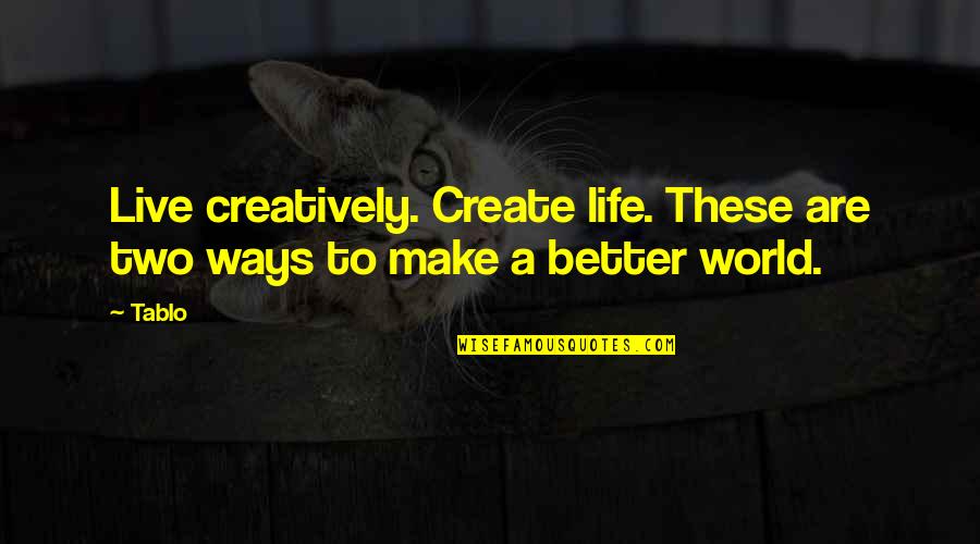 Tablo Life Quotes By Tablo: Live creatively. Create life. These are two ways