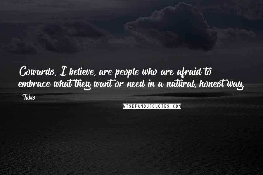 Tablo quotes: Cowards, I believe, are people who are afraid to embrace what they want or need in a natural, honest way. Tablo quotes: Cowards, I believe, are people who are afraid to embrace what they want or need in a natural, honest way.