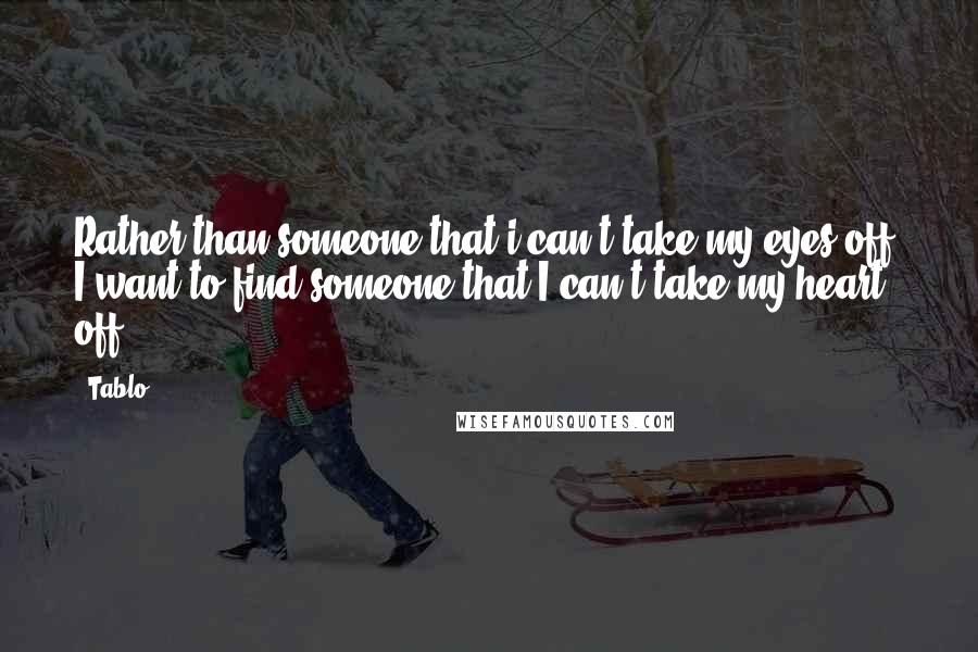 Tablo quotes: Rather than someone that i can't take my eyes off, I want to find someone that I can't take my heart off Tablo quotes: Rather than someone that i can't take my eyes off, I want to find someone that I can't take my heart off