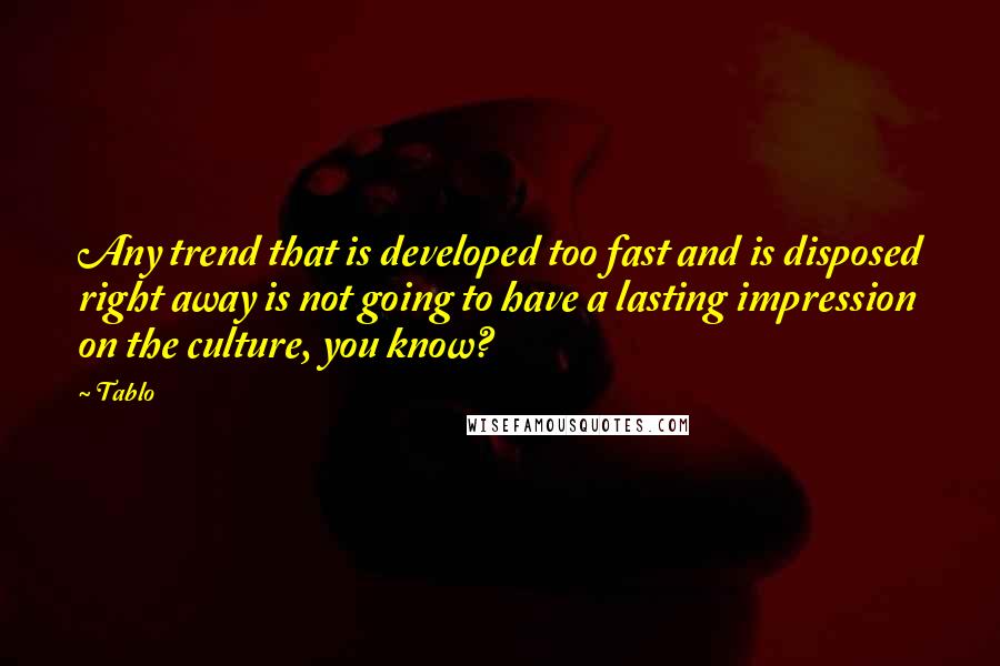 Tablo quotes: Any trend that is developed too fast and is disposed right away is not going to have a lasting impression on the culture, you know? Tablo quotes: Any trend that is developed too fast and is disposed right away is not going to have a lasting impression on the culture, you know?