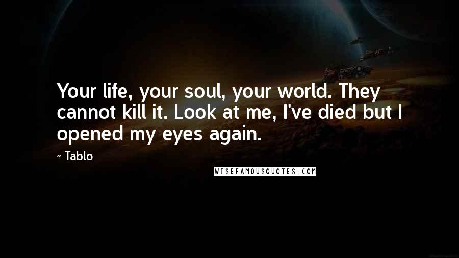 Tablo quotes: Your life, your soul, your world. They cannot kill it. Look at me, I've died but I opened my eyes again. Tablo quotes: Your life, your soul, your world. They cannot kill it. Look at me, I've died but I opened my eyes again.