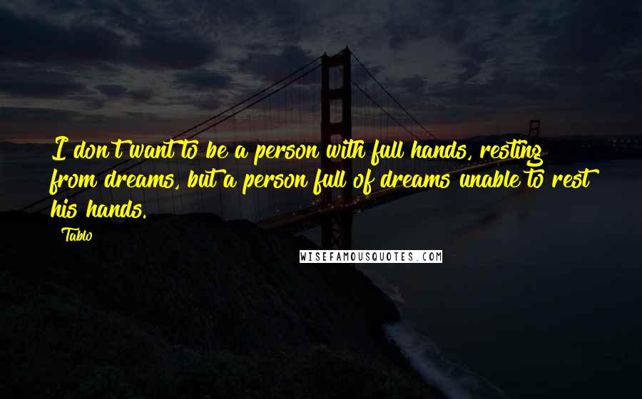 Tablo quotes: I don't want to be a person with full hands, resting from dreams, but a person full of dreams unable to rest his hands. Tablo quotes: I don't want to be a person with full hands, resting from dreams, but a person full of dreams unable to rest his hands.