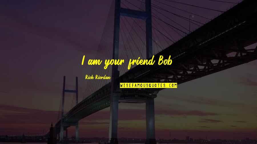 Tablo Sad Quotes By Rick Riordan: I am your friend Bob!