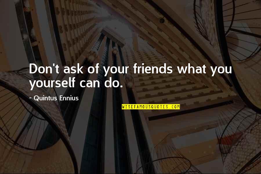 Tabloid Pulsa Quotes By Quintus Ennius: Don't ask of your friends what you yourself
