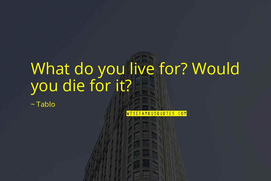 Tablo's Quotes By Tablo: What do you live for? Would you die