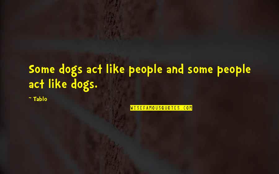 Tablo's Quotes By Tablo: Some dogs act like people and some people
