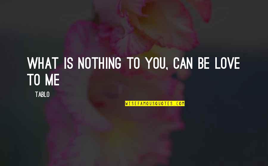 Tablo's Quotes By Tablo: What is nothing to you, can be love