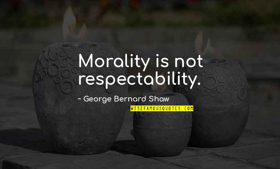 Taboo Show Quotes By George Bernard Shaw: Morality is not respectability.