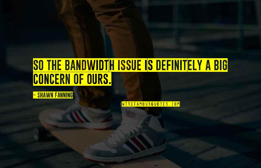 Taboos Tattoos Quotes By Shawn Fanning: So the bandwidth issue is definitely a big