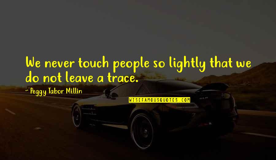 Tabor Quotes By Peggy Tabor Millin: We never touch people so lightly that we Tabor Quotes By Peggy Tabor Millin: We never touch people so lightly that we