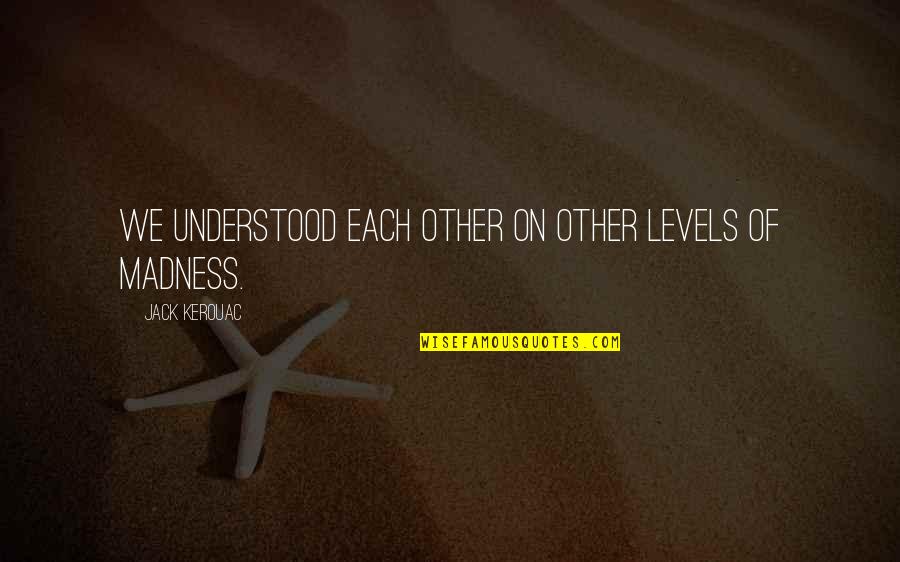 Taborites Quotes By Jack Kerouac: We understood each other on other levels of Taborites Quotes By Jack Kerouac: We understood each other on other levels of