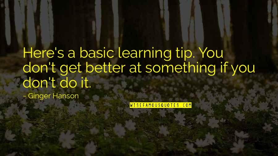 Tabouli Quotes By Ginger Hanson: Here's a basic learning tip. You don't get