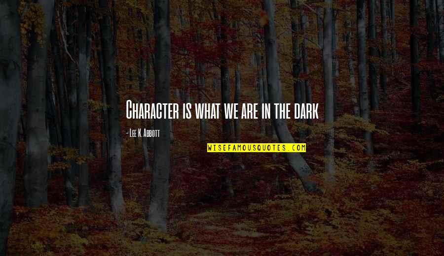 Tabouli Quotes By Lee K. Abbott: Character is what we are in the dark