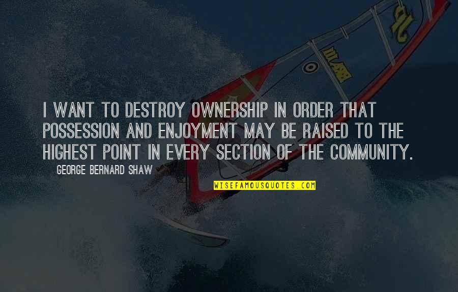 Taboys Quotes By George Bernard Shaw: I want to destroy ownership in order that Taboys Quotes By George Bernard Shaw: I want to destroy ownership in order that