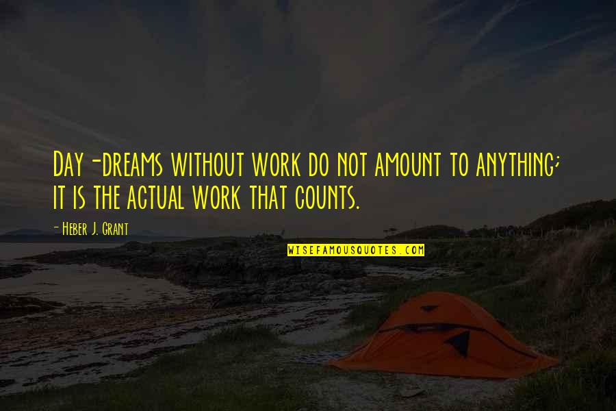 Tabrar And Earle Quotes By Heber J. Grant: Day-dreams without work do not amount to anything;