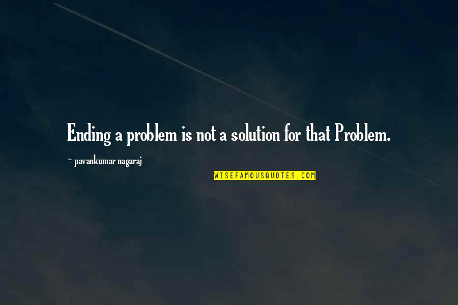 Tabrar And Earle Quotes By Pavankumar Nagaraj: Ending a problem is not a solution for