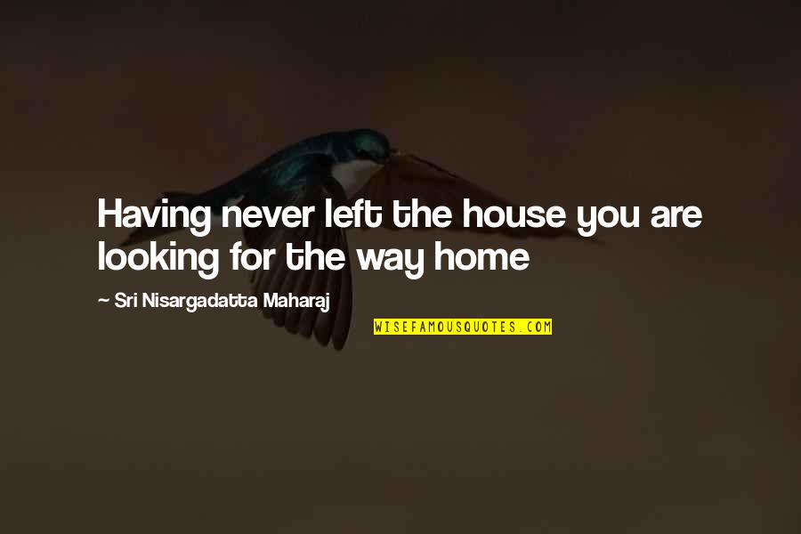 Tabuchi Law Quotes By Sri Nisargadatta Maharaj: Having never left the house you are looking