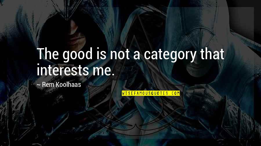 Tabujara Family Quotes By Rem Koolhaas: The good is not a category that interests Tabujara Family Quotes By Rem Koolhaas: The good is not a category that interests