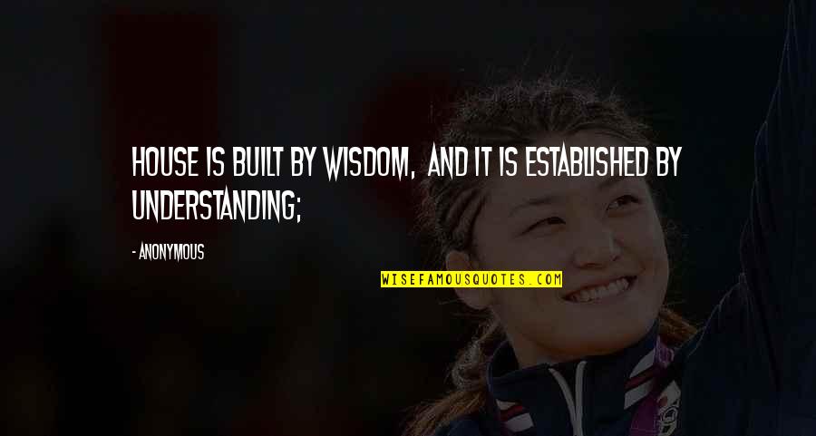 Tacala Quotes By Anonymous: House is built by wisdom, and it is