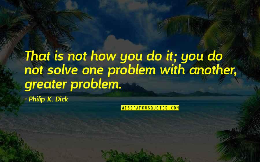 Tacala Quotes By Philip K. Dick: That is not how you do it; you