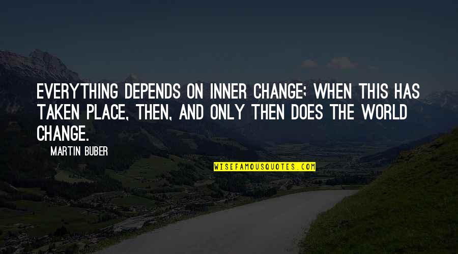 Tacalacareers Quotes By Martin Buber: Everything depends on inner change; when this has Tacalacareers Quotes By Martin Buber: Everything depends on inner change; when this has