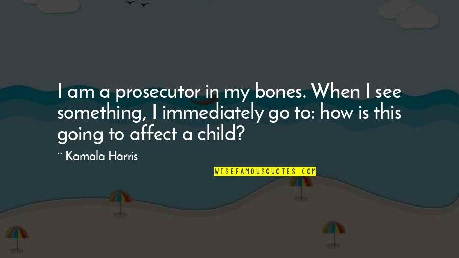 Tacama Pisco Quotes By Kamala Harris: I am a prosecutor in my bones. When Tacama Pisco Quotes By Kamala Harris: I am a prosecutor in my bones. When