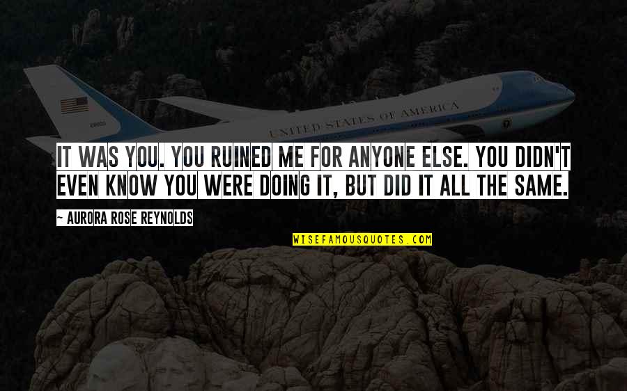 Tacamahac Quotes By Aurora Rose Reynolds: It was you. You ruined me for anyone Tacamahac Quotes By Aurora Rose Reynolds: It was you. You ruined me for anyone