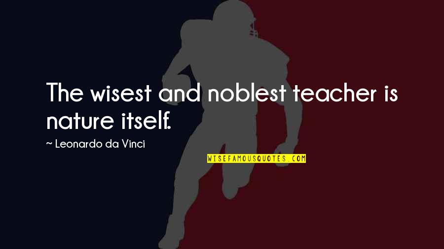 Tacarra Carthan Quotes By Leonardo Da Vinci: The wisest and noblest teacher is nature itself.