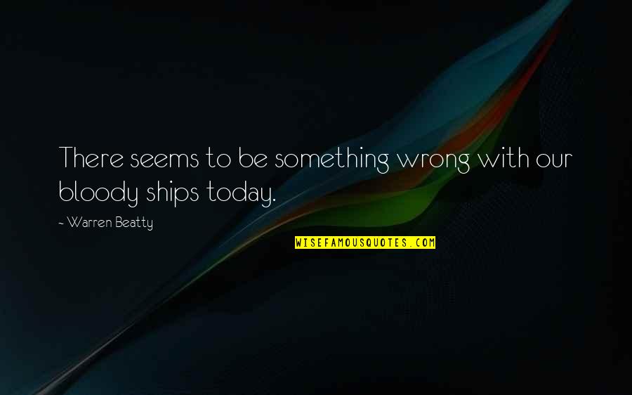 Tacconi Carry All Quotes By Warren Beatty: There seems to be something wrong with our