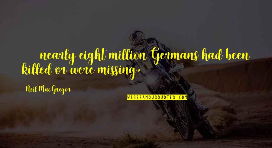 Tacerea In Imagini Quotes By Neil MacGregor: 1945 nearly eight million Germans had been killed Tacerea In Imagini Quotes By Neil MacGregor: 1945 nearly eight million Germans had been killed