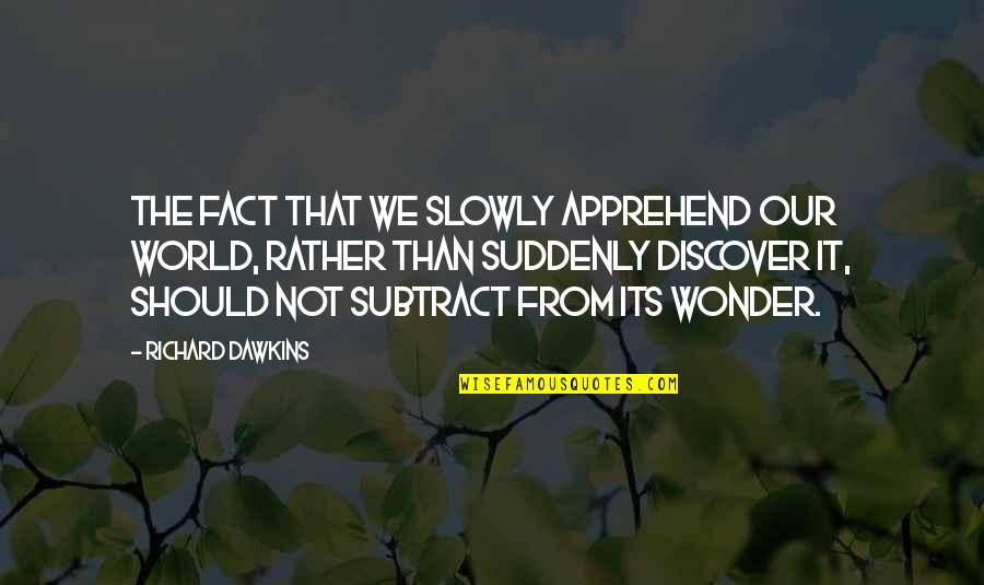 Tacerea In Imagini Quotes By Richard Dawkins: The fact that we slowly apprehend our world, Tacerea In Imagini Quotes By Richard Dawkins: The fact that we slowly apprehend our world,