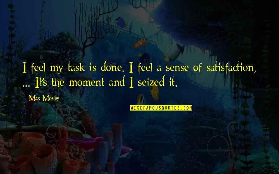 Tach Quotes By Max Mosley: I feel my task is done. I feel Tach Quotes By Max Mosley: I feel my task is done. I feel