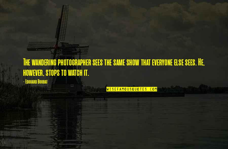 Tach Tax Quotes By Edouard Boubat: The wandering photographer sees the same show that Tach Tax Quotes By Edouard Boubat: The wandering photographer sees the same show that