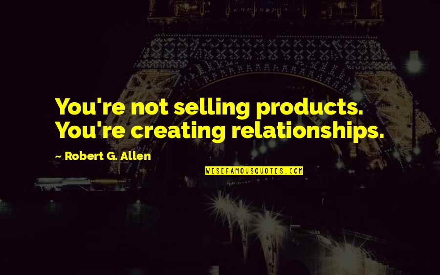 Tachar Texto Quotes By Robert G. Allen: You're not selling products. You're creating relationships.
