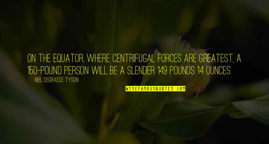 Tached Water Quotes By Neil DeGrasse Tyson: On the equator, where centrifugal forces are greatest, Tached Water Quotes By Neil DeGrasse Tyson: On the equator, where centrifugal forces are greatest,