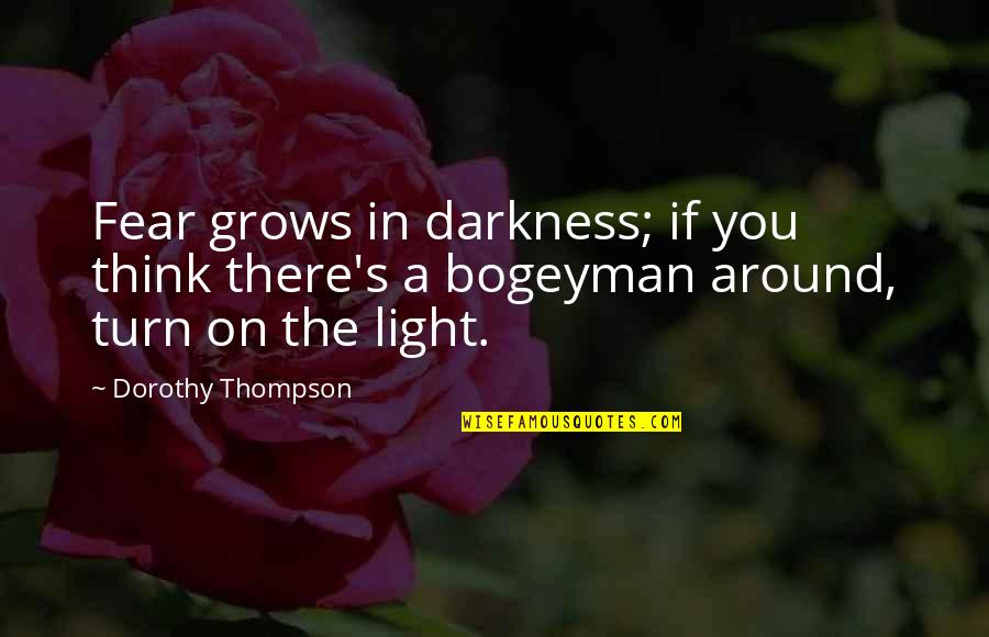 Tacheti Quotes By Dorothy Thompson: Fear grows in darkness; if you think there's Tacheti Quotes By Dorothy Thompson: Fear grows in darkness; if you think there's