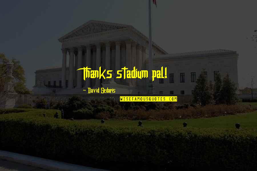 Tachfine Center Quotes By David Sedaris: Thanks stadium pal! Tachfine Center Quotes By David Sedaris: Thanks stadium pal!