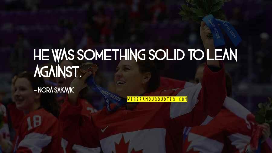 Tachfine Zelmat Quotes By Nora Sakavic: He was something solid to lean against. Tachfine Zelmat Quotes By Nora Sakavic: He was something solid to lean against.
