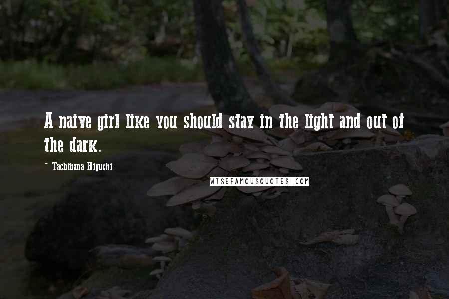 Tachibana Higuchi quotes: A naive girl like you should stay in the light and out of the dark.