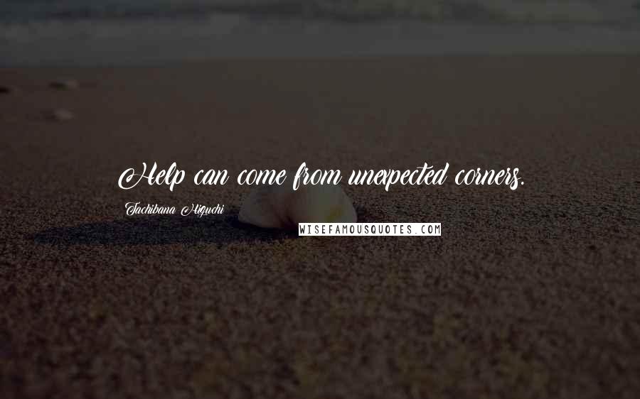 Tachibana Higuchi quotes: Help can come from unexpected corners.