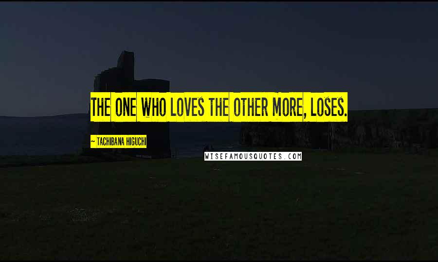 Tachibana Higuchi quotes: The one who loves the other more, loses.