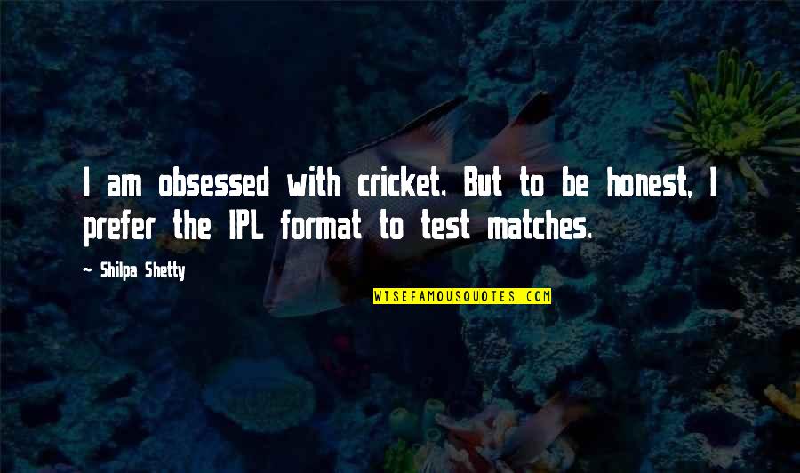 Tachihara Icons Quotes By Shilpa Shetty: I am obsessed with cricket. But to be