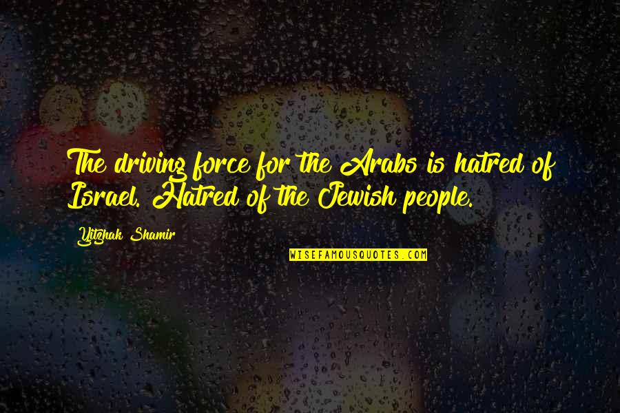 Tachikawa Air Quotes By Yitzhak Shamir: The driving force for the Arabs is hatred