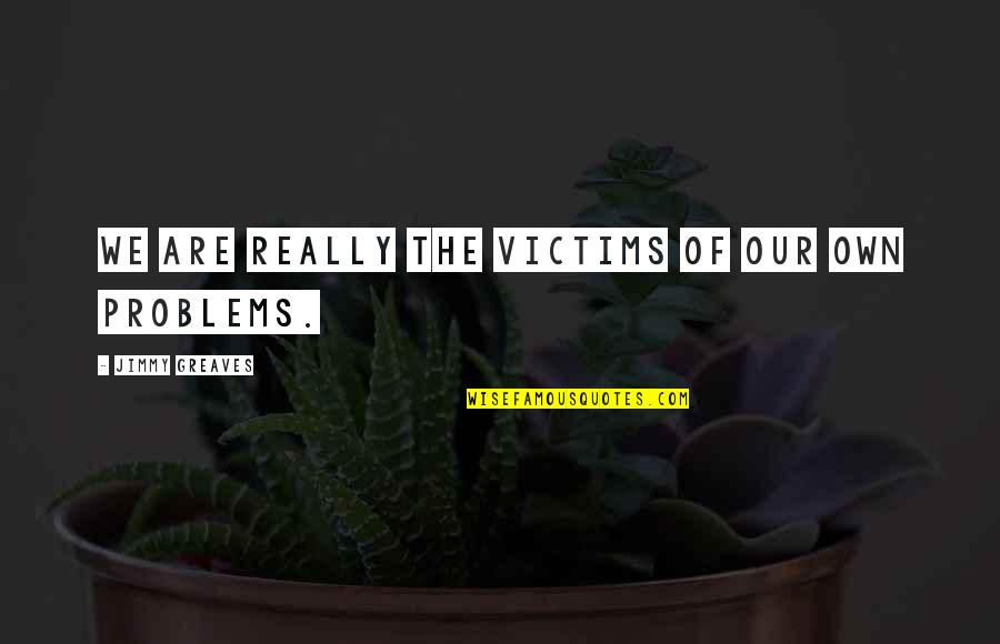 Tachour Quotes By Jimmy Greaves: We are really the victims of our own Tachour Quotes By Jimmy Greaves: We are really the victims of our own